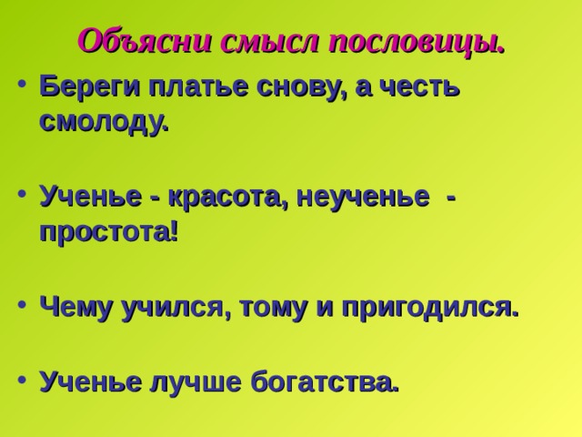 Объясни смысл пословицы. Береги платье снову, а честь смолоду.  Ученье - красота, неученье - простота!  Чему учился, тому и пригодился.  Ученье лучше богатства. 