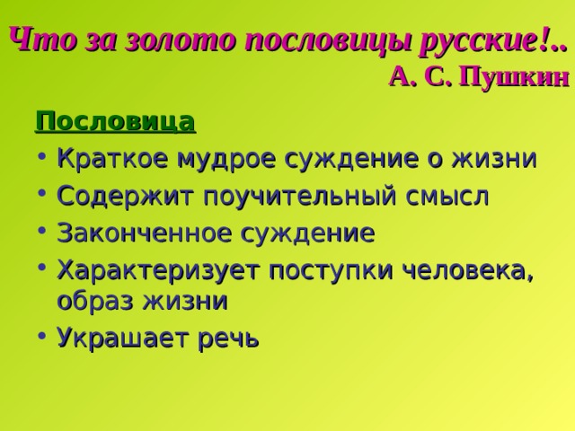 Что за золото пословицы русские!..  А. С. Пушкин Пословица Краткое мудрое суждение о жизни Содержит поучительный смысл Законченное суждение Характеризует поступки человека, образ жизни Украшает речь 