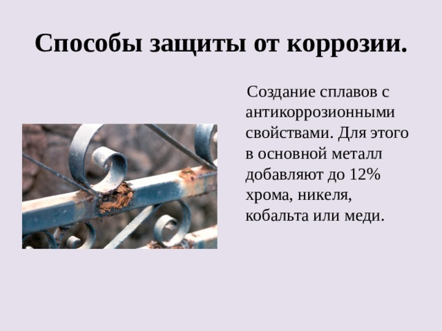 Способы защиты от коррозии.  Создание сплавов с антикоррозионными свойствами. Для этого в основной металл добавляют до 12% хрома, никеля, кобальта или меди. 