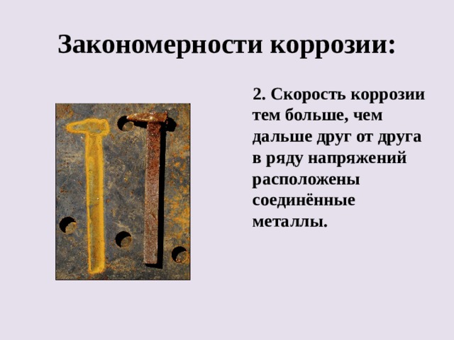 Закономерности коррозии:  2. Скорость коррозии тем больше, чем дальше друг от друга в ряду напряжений расположены соединённые металлы. 