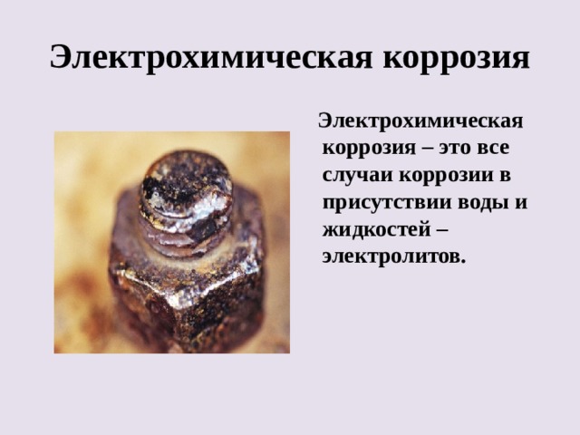 Электрохимическая коррозия  Электрохимическая коррозия – это все случаи коррозии в присутствии воды и жидкостей – электролитов. 