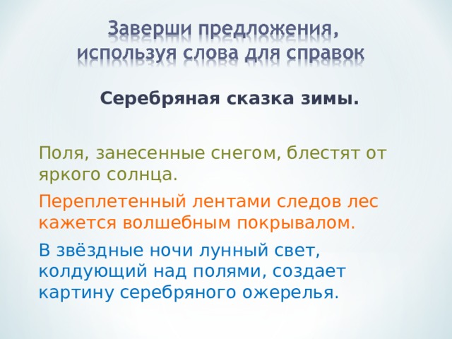  Серебряная сказка зимы.  Поля, занесенные снегом, блестят от яркого солнца. Переплетенный лентами следов лес кажется волшебным покрывалом. В звёздные ночи лунный свет, колдующий над полями, создает картину серебряного ожерелья. 