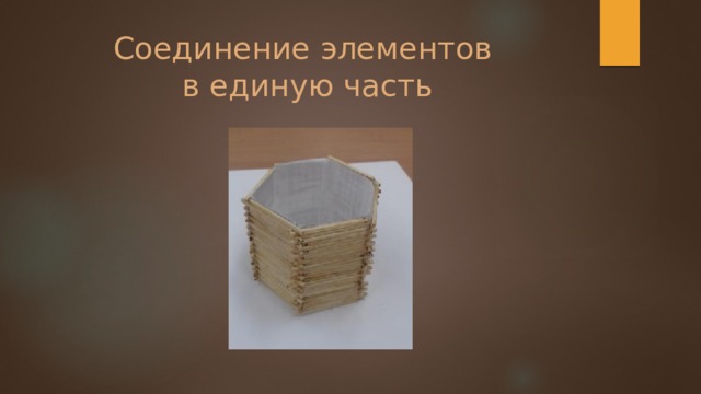Соединение элементов  в единую часть 