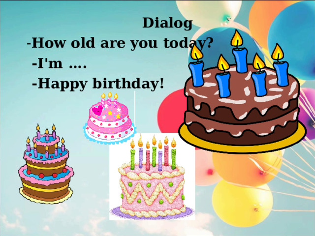  D ialog - How old are you today?  - I ' m ….  - Happy birthday !  
