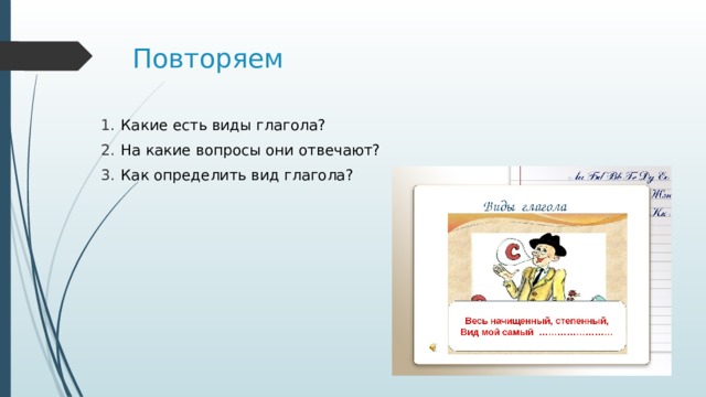Повторяем Какие есть виды глагола? На какие вопросы они отвечают? Как определить вид глагола? 