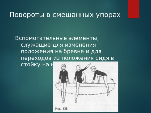 Повороты в смешанных упорах  Вспомогательные элементы, служащие для изменения положения на бревне и для переходов из положения сидя в стойку на ногах. 