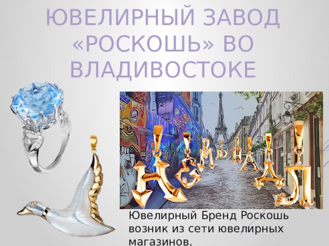 Ювелирный Завод «Роскошь» во Владивостоке Ювелирный Бренд Роскошь возник из сети ювелирных магазинов. 