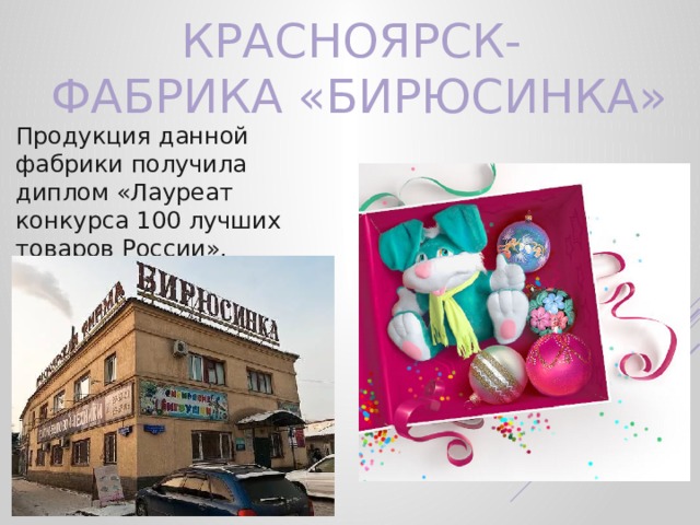 Красноярск-  фабрика «Бирюсинка» Продукция данной фабрики получила диплом «Лауреат конкурса 100 лучших товаров России». 