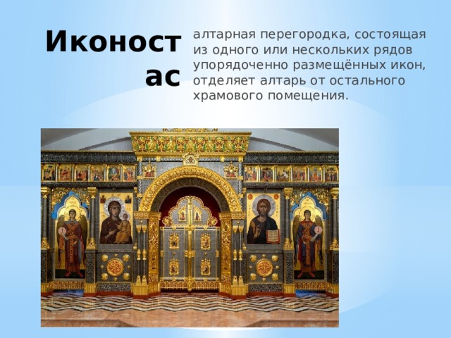 Иконостас алтарная перегородка, состоящая из одного или нескольких рядов упорядоченно размещённых икон, отделяет алтарь от остального храмового помещения. 