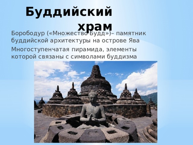 Буддийский храм Борободур («Множество Будд»)– памятник буддийской архитектуры на острове Ява Многоступенчатая пирамида, элементы которой связаны с символами буддизма 