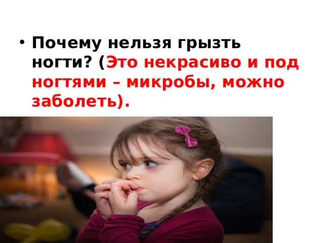Почему нельзя грызть ногти? ( Это некрасиво и под ногтями – микробы, можно заболеть). 