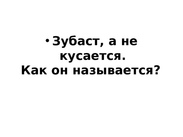 Зубаст, а не кусается.   Как он называется?     