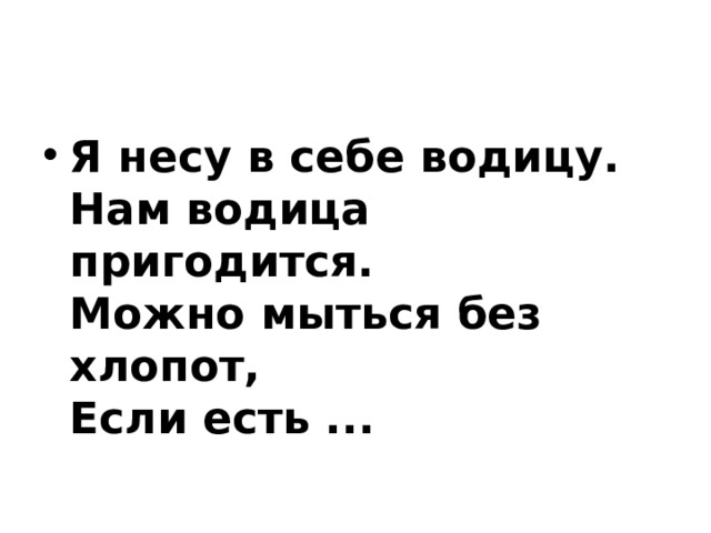 Я несу в себе водицу.   Нам водица пригодится.   Можно мыться без хлопот,   Если есть ...   