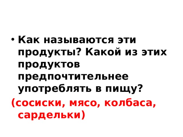 Как называются эти продукты? Какой из этих продуктов предпочтительнее употреблять в пищу? (сосиски, мясо, колбаса, сардельки)  