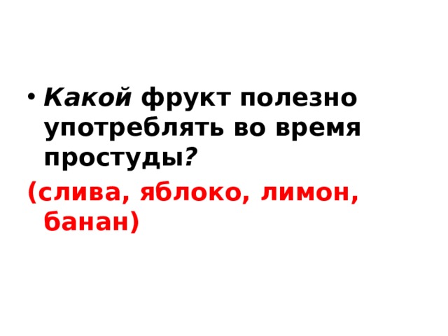 Какой фрукт полезно употреблять во время простуды ?  (слива, яблоко, лимон, банан) 