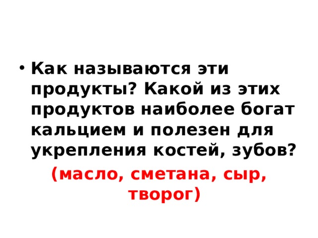 Как называются эти продукты? Какой из этих продуктов наиболее богат кальцием и полезен для укрепления костей, зубов? (масло, сметана, сыр, творог) 