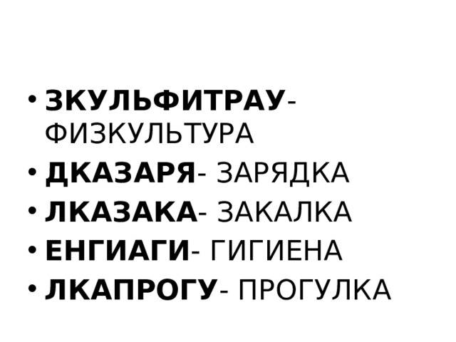 ЗКУЛЬФИТРАУ - ФИЗКУЛЬТУРА ДКАЗАРЯ - ЗАРЯДКА ЛКАЗАКА - ЗАКАЛКА ЕНГИАГИ - ГИГИЕНА ЛКАПРОГУ - ПРОГУЛКА 