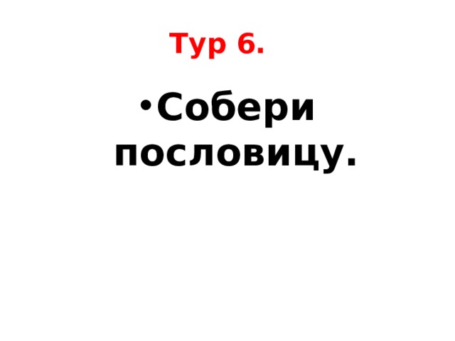 Тур 6.  Собери пословицу. 
