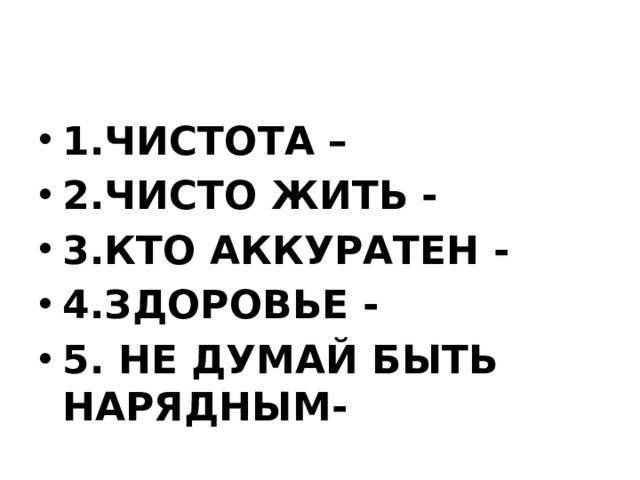 1.ЧИСТОТА – 2.ЧИСТО ЖИТЬ - 3.КТО АККУРАТЕН - 4.ЗДОРОВЬЕ - 5. НЕ ДУМАЙ БЫТЬ НАРЯДНЫМ-    