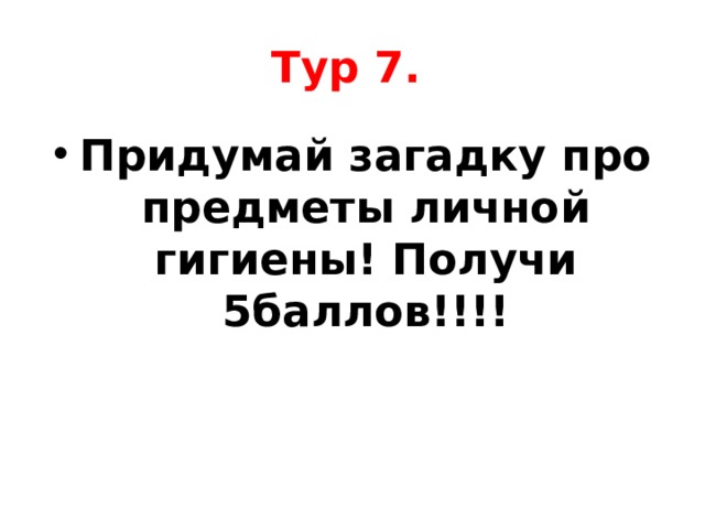 Тур 7.  Придумай загадку про предметы личной гигиены! Получи 5баллов!!!! 