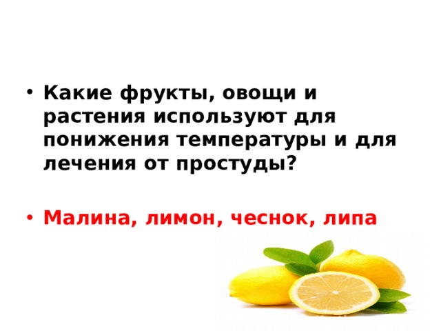 Какие фрукты, овощи и растения используют для понижения температуры и для лечения от простуды? Малина, лимон, чеснок, липа 