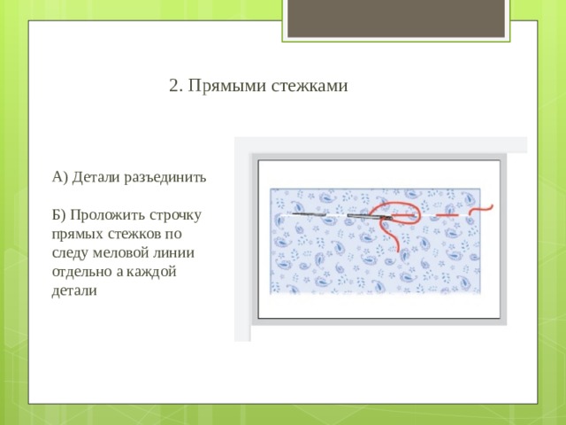 2. Прямыми стежками А) Детали разъединить Б) Проложить строчку прямых стежков по следу меловой линии отдельно а каждой детали 