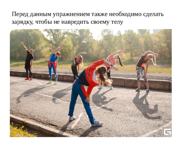 Перед данным упражнением также необходимо сделать зарядку, чтобы не навредить своему телу 