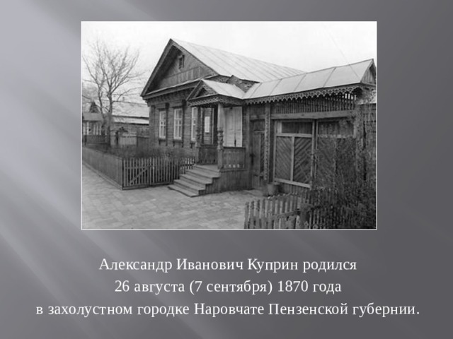 Александр Иванович Куприн родился  26 августа (7 сентября) 1870 года в захолустном городке Наровчате Пензенской губернии. 