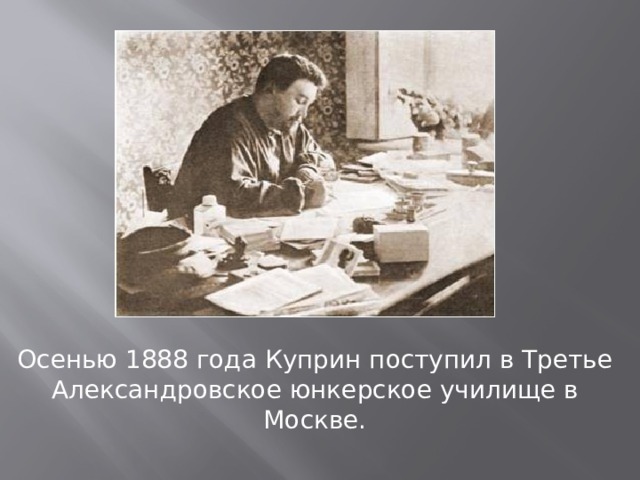 Осенью 1888 года Куприн поступил в Третье Александровское юнкерское училище в Москве. 