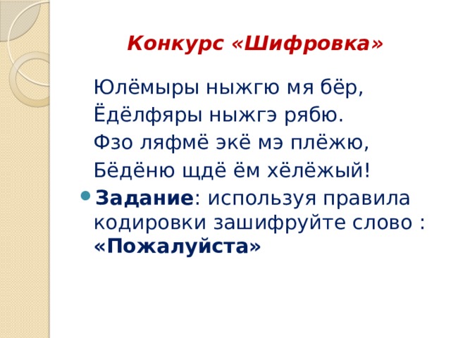 Конкурс «Шифровка» Юлëмыры ныжгю мя бëр, Ëдëлфяры ныжгэ рябю. Фзо ляфмë экë мэ плëжю, Бëдëню щдë ëм хëлëжый! Задание : используя правила кодировки зашифруйте слово : «Пожалуйста» 