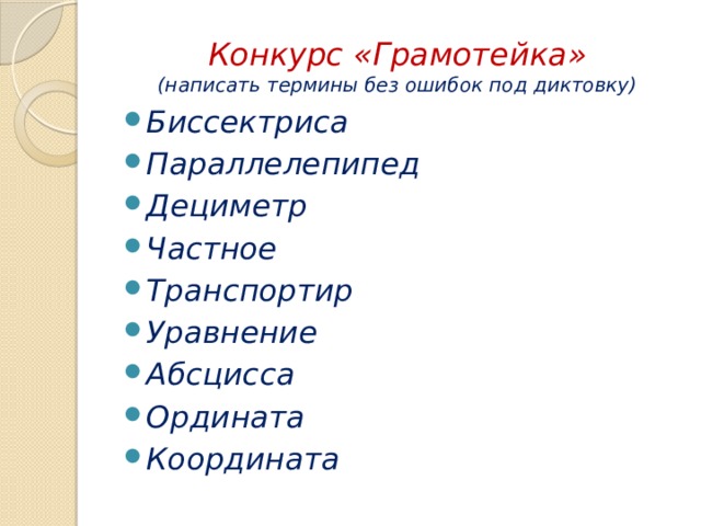 Конкурс «Грамотейка»  (написать термины без ошибок под диктовку) Биссектриса Параллелепипед Дециметр Частное Транспортир Уравнение Абсцисса Ордината Координата 