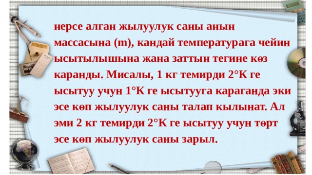 нерсе алган жылуулук саны анын массасына (m), кандай температурага чейин ысытылышына жана заттын тегине көз каранды. Мисалы, 1 кг темирди 2°К ге ысытуу учун 1°К ге ысытууга караганда эки эсе көп жылуулук саны талап кылынат. Ал эми 2 кг темирди 2°К ге ысытуу учун төрт эсе көп жылуулук саны зарыл. 
