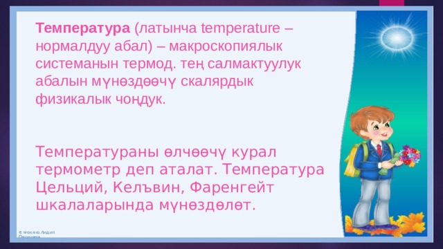 Температура  (латынча temperature – нормалдуу абал) – макроскопиялык системанын термод. тең салмактуулук абалын мүнөздөөчү скалярдык физикалык чоңдук.  Температураны өлчөөчү курал термометр деп аталат. Температура Цельций, Келъвин, Фаренгейт шкалаларында мүнөздөлөт. 