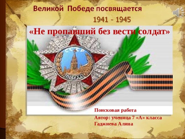 «Не пропавший без вести солдат» Поисковая работа Автор: ученица 7 «А» класса Гаджиева Алина 