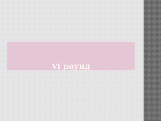 VI  раунд 