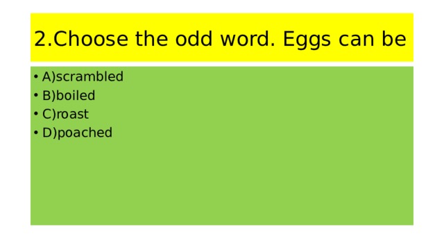 2.Choose the odd word. Eggs can be A)scrambled B)boiled C)roast D)poached 