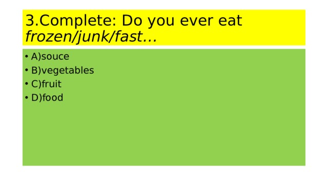 3.Complete: Do you ever eat frozen/junk/fast… A)souce B)vegetables C)fruit D)food 