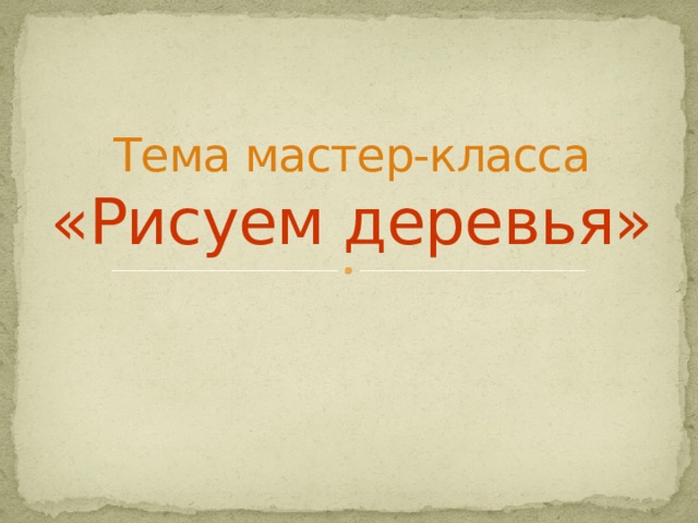  Тема мастер-класса  «Рисуем деревья» 