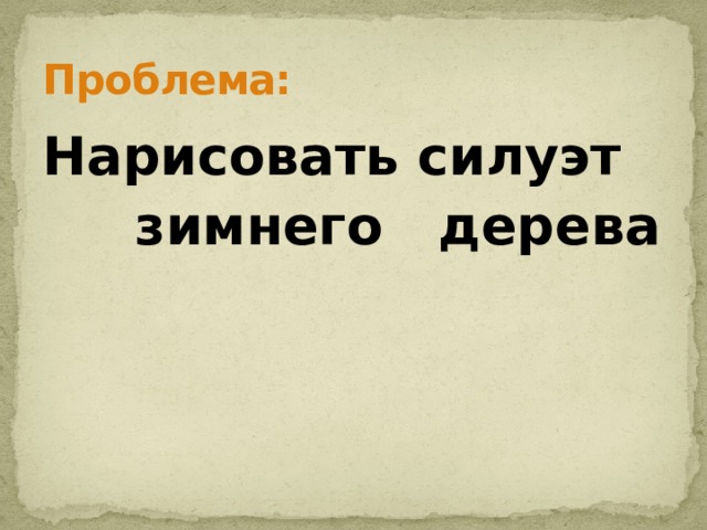 Проблема: Нарисовать силуэт  зимнего дерева 