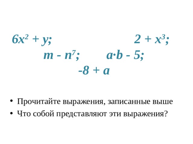 6 x 2 + у; 2 + x 3 ;  m - n 7 ; a · b - 5;  -8 + а Прочитайте выражения, записанные выше Что собой представляют эти выражения? 