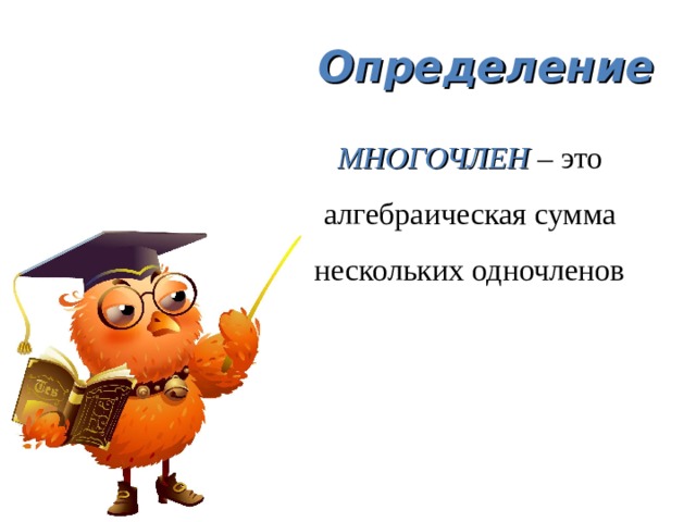 Определение МНОГОЧЛЕН – это алгебраическая сумма нескольких одночленов 