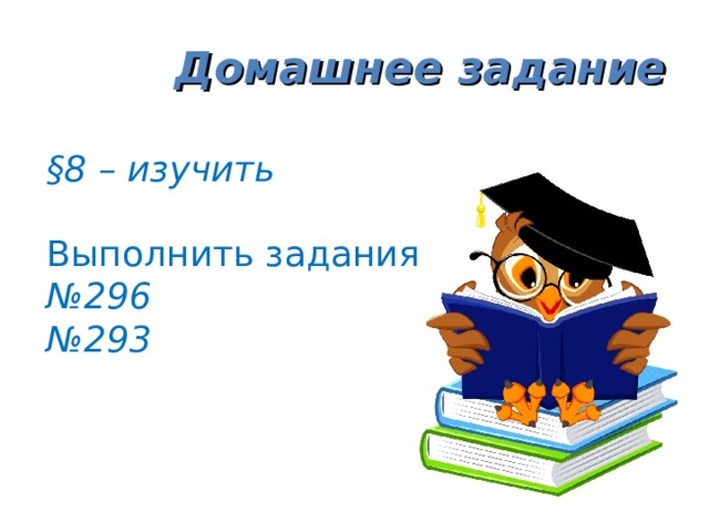 Домашнее задание §8 – изучить  Выполнить задания № 296 № 293 