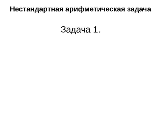  Нестандартная арифметическая задача  Задача 1. 