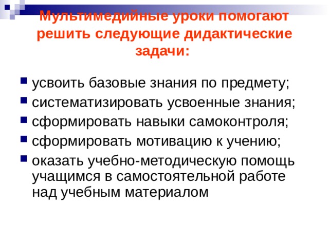Мультимедийные уроки помогают решить следующие дидактические задачи:   усвоить базовые знания по предмету; систематизировать усвоенные знания; сформировать навыки самоконтроля; сформировать мотивацию к учению; оказать учебно-методическую помощь учащимся в самостоятельной работе над учебным материалом 