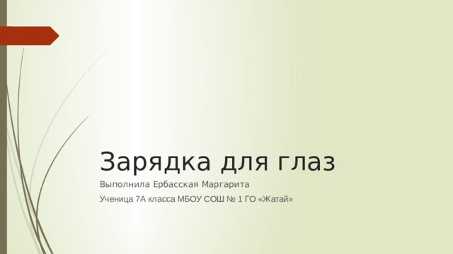 Зарядка для глаз Выполнила Ербасская Маргарита Ученица 7А класса МБОУ СОШ № 1 ГО «Жатай» 