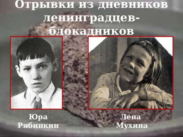 Отрывки из дневников ленинградцев-блокадников Юра Рябинкин Лена Мухина 