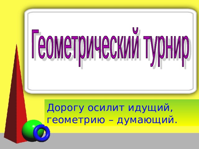 Французский писатель XIX столетия Анатоль Франс однажды заметил: “Учиться можно только весело… Чтобы переваривать знания, надо поглощать их с аппетитом”.    Дорогу осилит идущий, геометрию – думающий.  