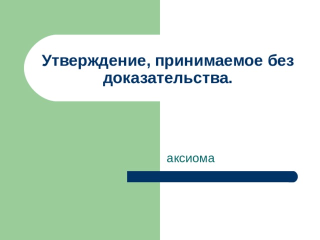 Утверждение, принимаемое без доказательства. аксиома 