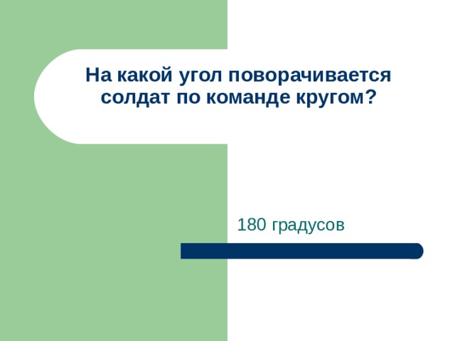На какой угол поворачивается солдат по команде кругом?   180 градусов 