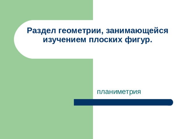 Раздел геометрии, занимающейся изучением плоских фигур.   планиметрия 